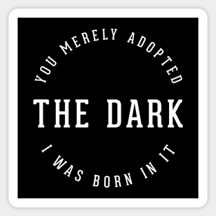 You merely adopted the dark, I was born in it Sticker